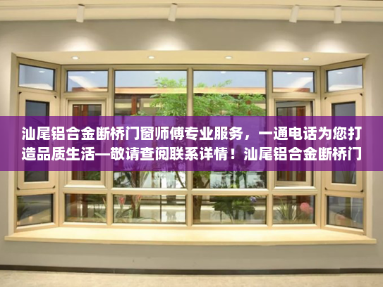汕尾铝合金断桥门窗师傅专业服务，一通电话为您打造品质生活—敬请查阅联系详情！汕尾铝合金断桥门窗师傅联系电话