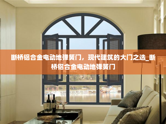 断桥铝合金电动地弹簧门，现代建筑的大门之选_断桥铝合金电动地弹簧门
