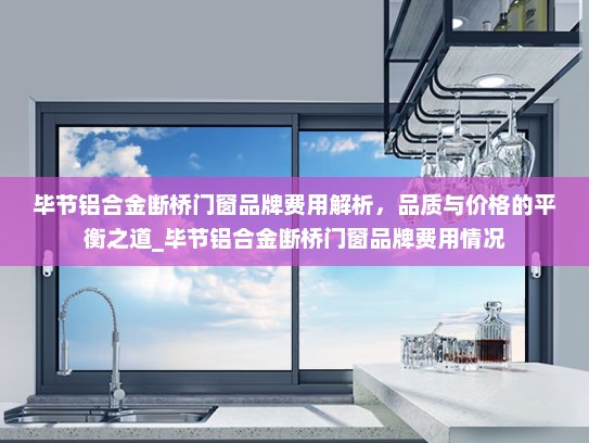 毕节铝合金断桥门窗品牌费用解析，品质与价格的平衡之道_毕节铝合金断桥门窗品牌费用情况