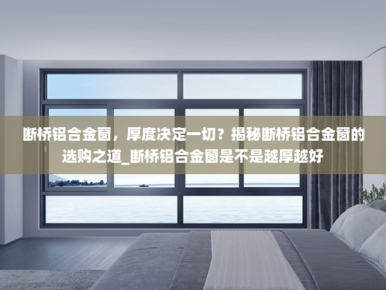断桥铝合金窗，厚度决定一切？揭秘断桥铝合金窗的选购之道_断桥铝合金窗是不是越厚越好