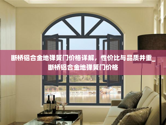 断桥铝合金地弹簧门价格详解，性价比与品质并重_断桥铝合金地弹簧门价格