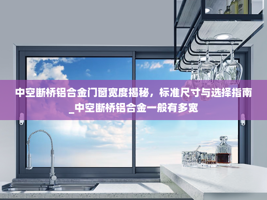 中空断桥铝合金门窗宽度揭秘，标准尺寸与选择指南_中空断桥铝合金一般有多宽