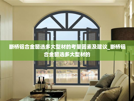 断桥铝合金窗选多大型材的考量因素及建议_断桥铝合金窗选多大型材的