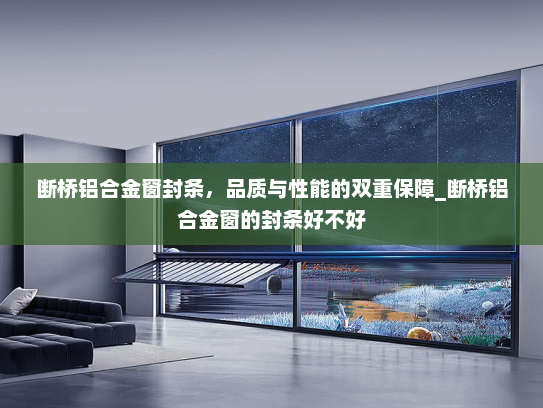 断桥铝合金窗封条，品质与性能的双重保障_断桥铝合金窗的封条好不好