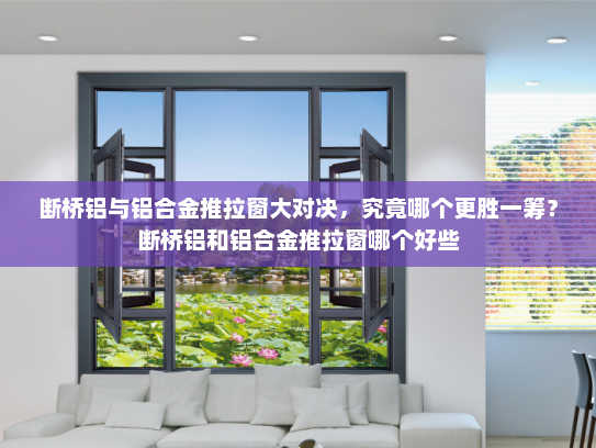 断桥铝与铝合金推拉窗大对决，究竟哪个更胜一筹？断桥铝和铝合金推拉窗哪个好些