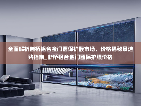 全面解析断桥铝合金门窗保护膜市场，价格揭秘及选购指南_断桥铝合金门窗保护膜价格