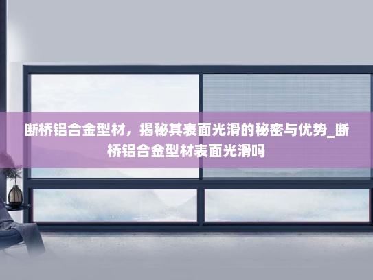 断桥铝合金型材，揭秘其表面光滑的秘密与优势_断桥铝合金型材表面光滑吗