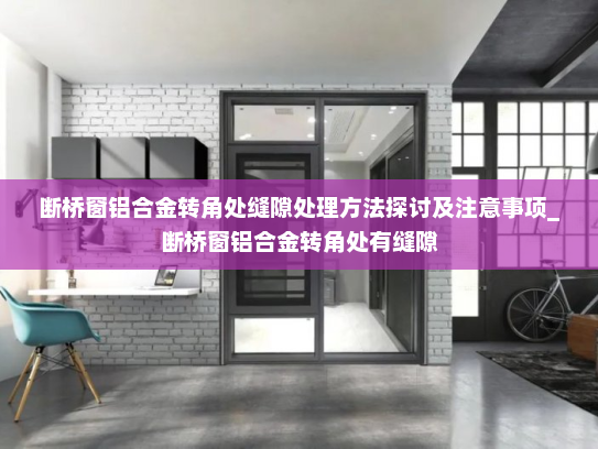 断桥窗铝合金转角处缝隙处理方法探讨及注意事项_断桥窗铝合金转角处有缝隙