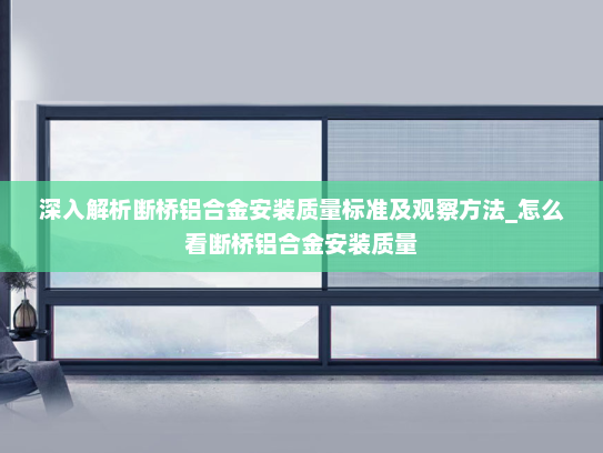 深入解析断桥铝合金安装质量标准及观察方法_怎么看断桥铝合金安装质量