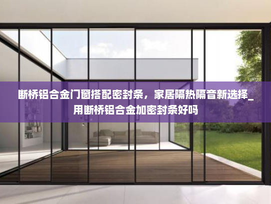 断桥铝合金门窗搭配密封条，家居隔热隔音新选择_用断桥铝合金加密封条好吗