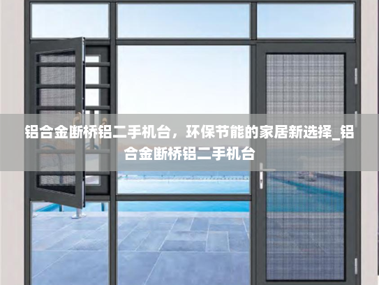 铝合金断桥铝二手机台，环保节能的家居新选择_铝合金断桥铝二手机台