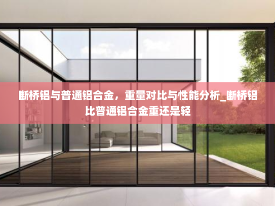 断桥铝与普通铝合金，重量对比与性能分析_断桥铝比普通铝合金重还是轻