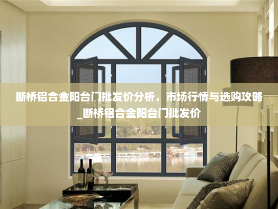 断桥铝合金阳台门批发价分析，市场行情与选购攻略_断桥铝合金阳台门批发价
