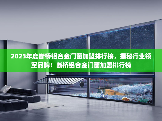 2023年度断桥铝合金门窗加盟排行榜，揭秘行业领军品牌！断桥铝合金门窗加盟排行榜