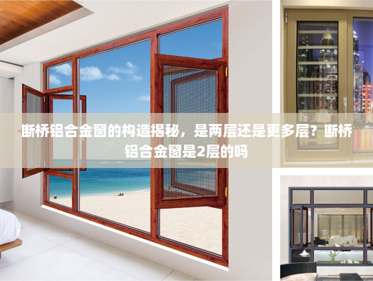 断桥铝合金窗的构造揭秘，是两层还是更多层？断桥铝合金窗是2层的吗