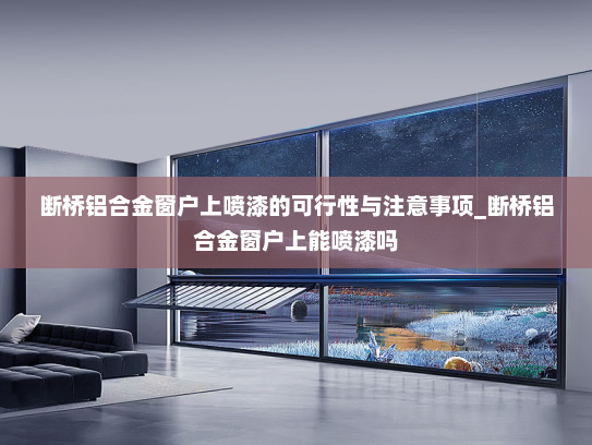 断桥铝合金窗户上喷漆的可行性与注意事项_断桥铝合金窗户上能喷漆吗