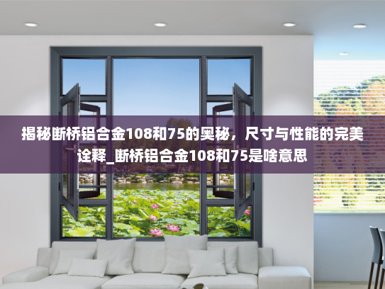 揭秘断桥铝合金108和75的奥秘，尺寸与性能的完美诠释_断桥铝合金108和75是啥意思