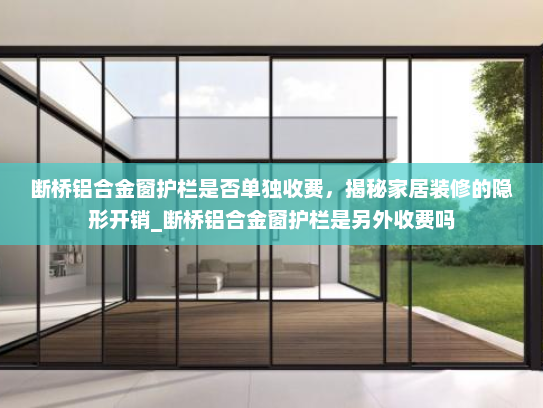 断桥铝合金窗护栏是否单独收费，揭秘家居装修的隐形开销_断桥铝合金窗护栏是另外收费吗