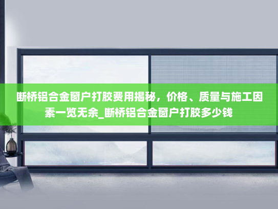 断桥铝合金窗户打胶费用揭秘，价格、质量与施工因素一览无余_断桥铝合金窗户打胶多少钱