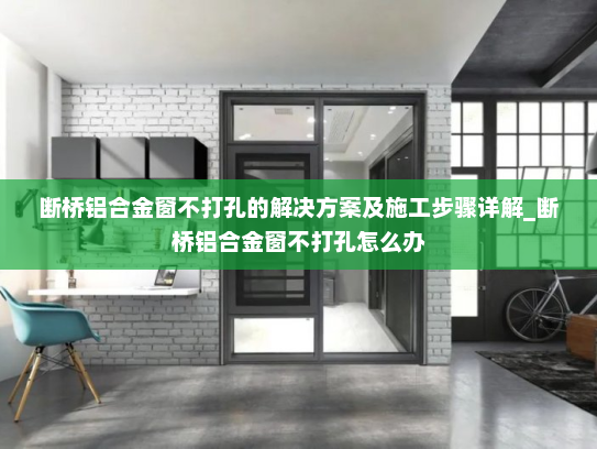 断桥铝合金窗不打孔的解决方案及施工步骤详解_断桥铝合金窗不打孔怎么办