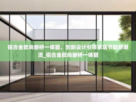 铝合金欧尚断桥一体窗，创新设计引领家居节能新潮流_铝合金欧尚断桥一体窗