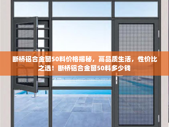 断桥铝合金窗50料价格揭秘，高品质生活，性价比之选！断桥铝合金窗50料多少钱