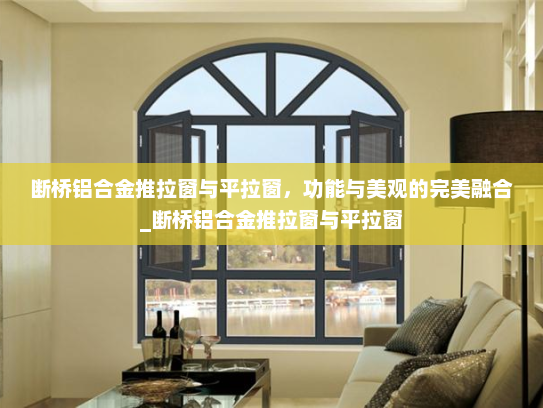 断桥铝合金推拉窗与平拉窗，功能与美观的完美融合_断桥铝合金推拉窗与平拉窗