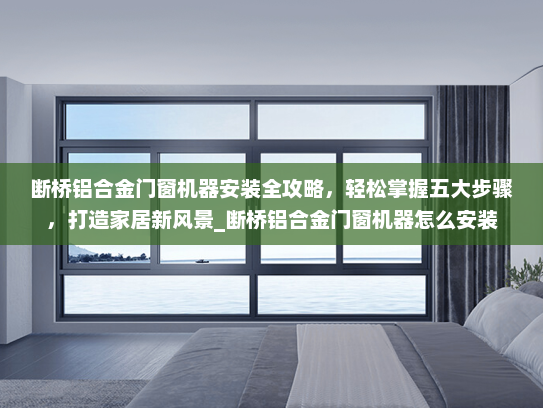 断桥铝合金门窗机器安装全攻略，轻松掌握五大步骤，打造家居新风景_断桥铝合金门窗机器怎么安装