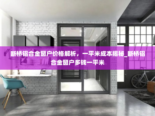 断桥铝合金窗户价格解析，一平米成本揭秘_断桥铝合金窗户多钱一平米