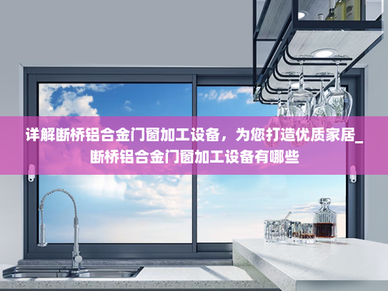 详解断桥铝合金门窗加工设备，为您打造优质家居_断桥铝合金门窗加工设备有哪些