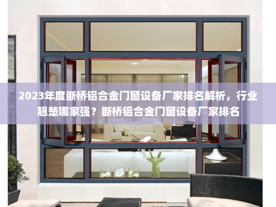 2023年度断桥铝合金门窗设备厂家排名解析，行业翘楚哪家强？断桥铝合金门窗设备厂家排名