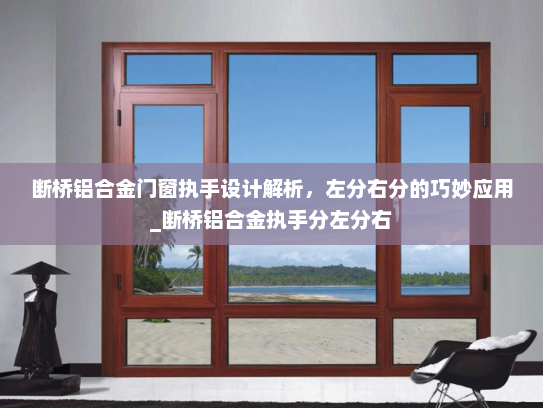 断桥铝合金门窗执手设计解析，左分右分的巧妙应用_断桥铝合金执手分左分右