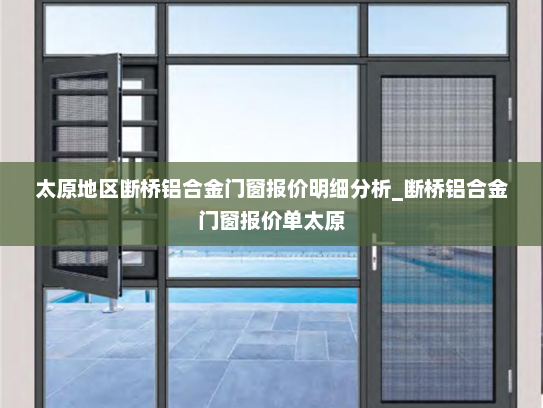 太原地区断桥铝合金门窗报价明细分析_断桥铝合金门窗报价单太原