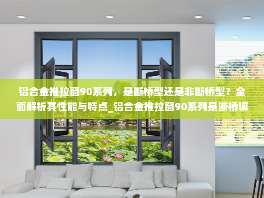 铝合金推拉窗90系列，是断桥型还是非断桥型？全面解析其性能与特点_铝合金推拉窗90系列是断桥嘛