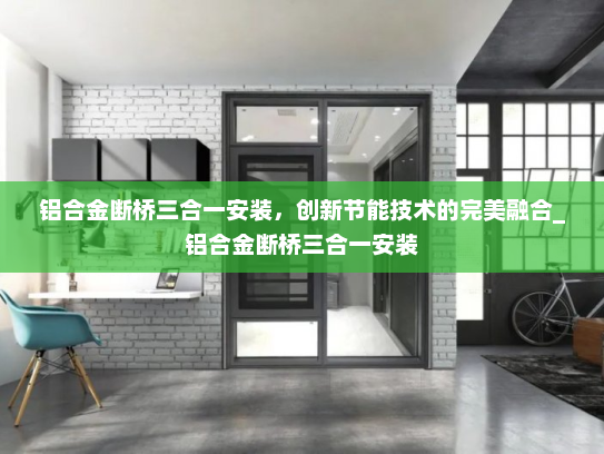 铝合金断桥三合一安装，创新节能技术的完美融合_铝合金断桥三合一安装