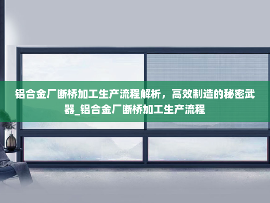 铝合金厂断桥加工生产流程解析，高效制造的秘密武器_铝合金厂断桥加工生产流程