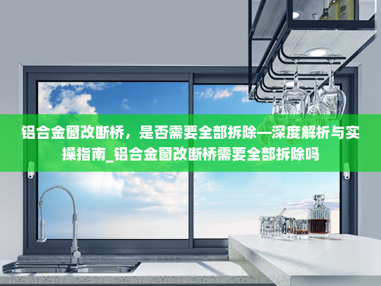 铝合金窗改断桥，是否需要全部拆除—深度解析与实操指南_铝合金窗改断桥需要全部拆除吗