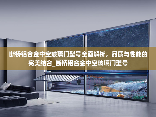 断桥铝合金中空玻璃门型号全面解析，品质与性能的完美结合_断桥铝合金中空玻璃门型号