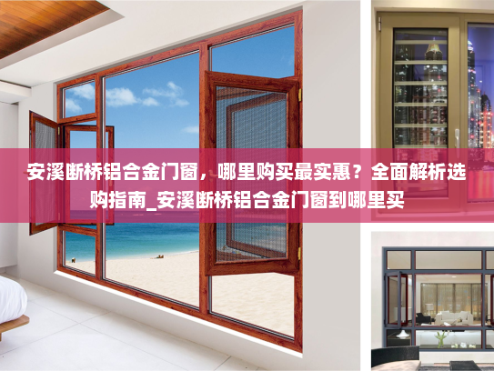安溪断桥铝合金门窗，哪里购买最实惠？全面解析选购指南_安溪断桥铝合金门窗到哪里买