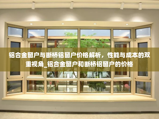 铝合金窗户与断桥铝窗户价格解析，性能与成本的双重视角_铝合金窗户和断桥铝窗户的价格