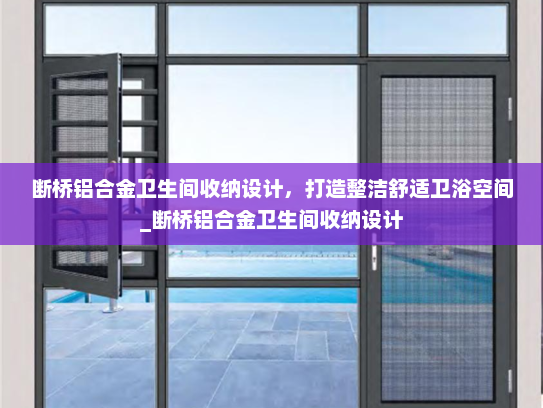 断桥铝合金卫生间收纳设计，打造整洁舒适卫浴空间_断桥铝合金卫生间收纳设计