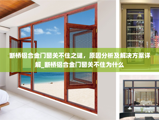 断桥铝合金门窗关不住之谜，原因分析及解决方案详解_断桥铝合金门窗关不住为什么