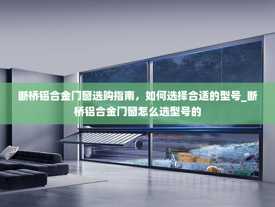 断桥铝合金门窗选购指南，如何选择合适的型号_断桥铝合金门窗怎么选型号的