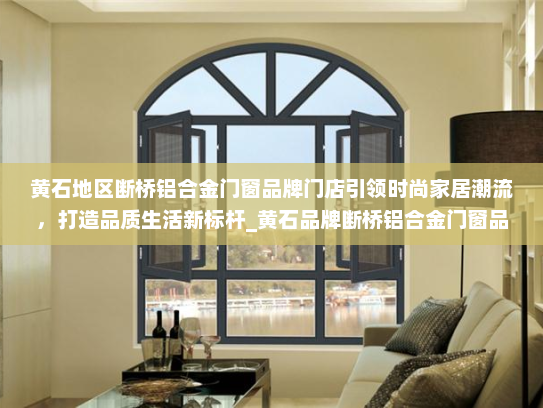 黄石地区断桥铝合金门窗品牌门店引领时尚家居潮流，打造品质生活新标杆_黄石品牌断桥铝合金门窗品牌门店