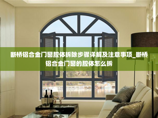 断桥铝合金门窗腔体拆除步骤详解及注意事项_断桥铝合金门窗的腔体怎么拆