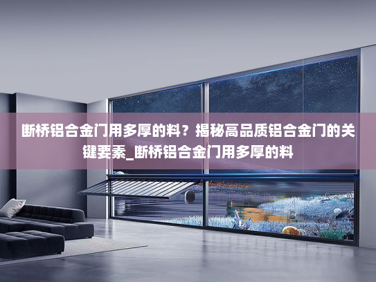 断桥铝合金门用多厚的料？揭秘高品质铝合金门的关键要素_断桥铝合金门用多厚的料
