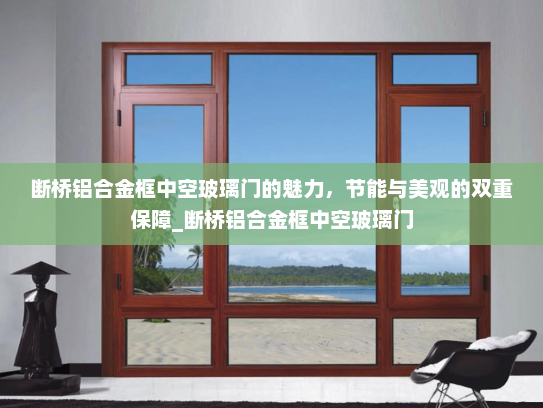 断桥铝合金框中空玻璃门的魅力，节能与美观的双重保障_断桥铝合金框中空玻璃门