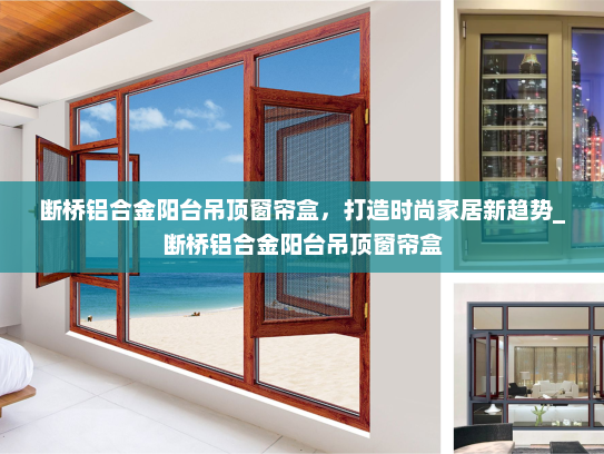 断桥铝合金阳台吊顶窗帘盒，打造时尚家居新趋势_断桥铝合金阳台吊顶窗帘盒