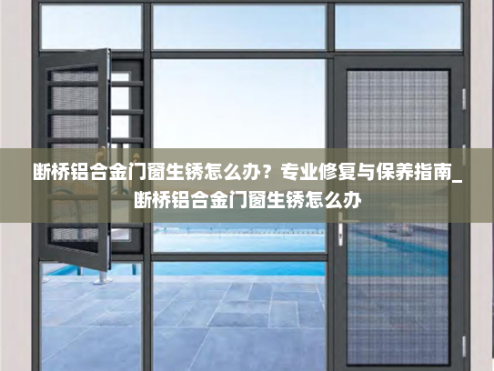 断桥铝合金门窗生锈怎么办？专业修复与保养指南_断桥铝合金门窗生锈怎么办