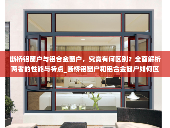 断桥铝窗户与铝合金窗户，究竟有何区别？全面解析两者的性能与特点_断桥铝窗户和铝合金窗户如何区分